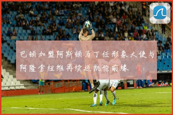 巴顿加盟阿斯顿马丁任形象大使与阿隆索纽维再续迈凯伦前缘