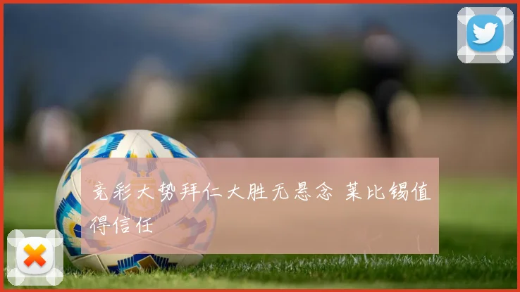 竞彩大势拜仁大胜无悬念 莱比锡值得信任